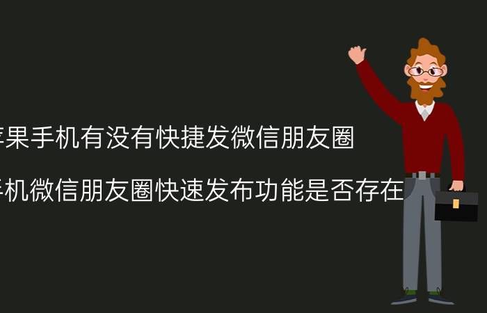 苹果手机有没有快捷发微信朋友圈 苹果手机微信朋友圈快速发布功能是否存在